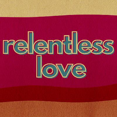 Relentless Love - Loving the Unlovable
