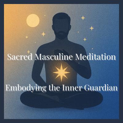 Sacred Masculine Meditation: Embodying the Inner Guardian