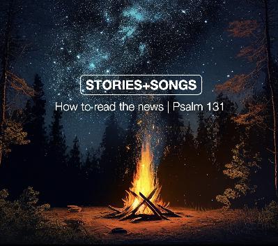 STORIES + SONGS | How to read the news | Psalm 131 | Jan Hux