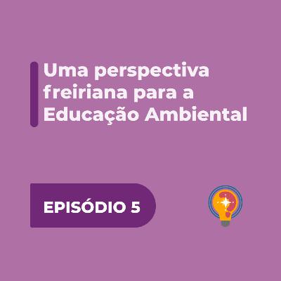 #5 - Uma perspectiva freireana para a educação ambiental