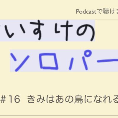 [ラジオ] くわのけいすけのソロパート #16 きみはあの鳥になれるか？