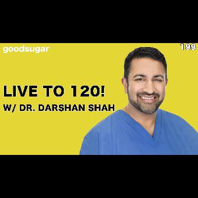 Live To 120! w/ Dr. Darshan Shah | goodsugar 199