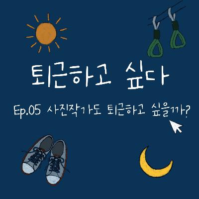 Ep.5-2 프리랜서 사진작가도 퇴근하고 싶을까?