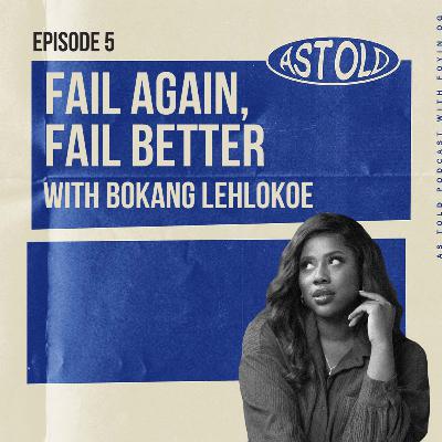 fail again, fail better with Bokang Lehlokoe | #AsTold Ep 5