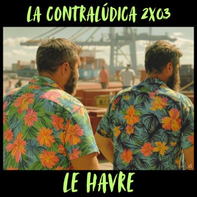 La Contralúdica 2x03 Le Havre La Contralúdica 2x03 Le Havre