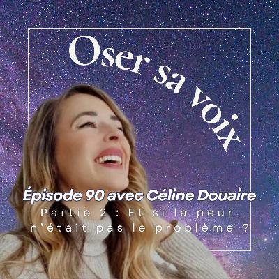EPISODE 90 Partie 2 avec Céline Douaire : Et si la peur n'était pas le problème ?