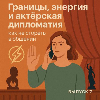 Границы, энергия и актёрская дипломатия: как не сгореть в общении» / Выпуск 7