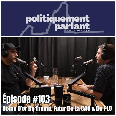 Épisode #103 - Dôme D'or De Trump, Futur De La CAQ & Du PLQ