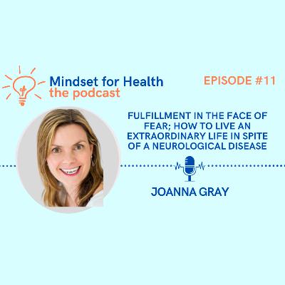 E11. Fulfillment in the face of Fear; How to live an extraordinary life in spite of a Neurological Disease | with Joanna Gray E11. Fulfillment in the face of Fear; How to live an extraordinary life in spite of a Neurological Disease | with Joanna Gray