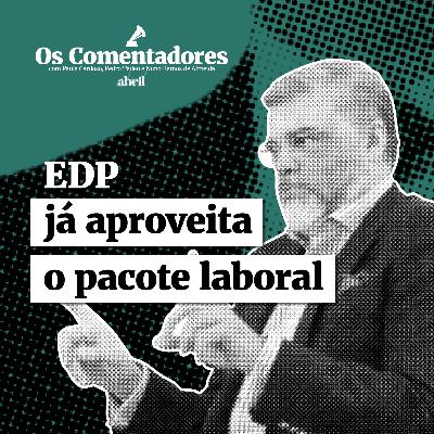 Os Comentadores #129 - EDP já aproveita o pacote laboral