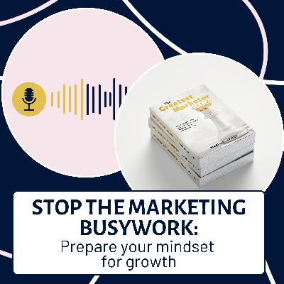 EP147: Stop the marketing busywork: prepare your mindset for growth EP147: Stop the marketing busywork: prepare your mindset for growth