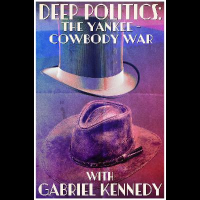 Deep Politics -- The Yankee-Cowboy War with Gabriel Kennedy Deep Politics -- The Yankee-Cowboy War with Gabriel Kennedy