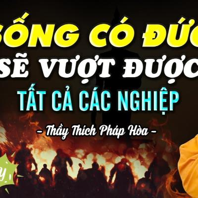 Sống Có Đức sẽ vượt tất cả Nghiệp Chướng - Thầy Thích Pháp Hòa (hay quá)