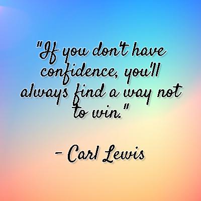 Carl Lewis - "If you don't have confidence, you'll always find a way not to win." Carl Lewis - "If you don't have confidence, you'll always find a way not to win."
