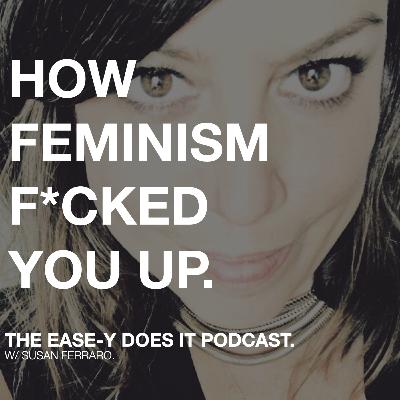 FEMINISM & HOW IT F*CKED YOU UP - FOR HIGH-ACHEIVING FEMALE ENTREPRENEURS FEMINISM & HOW IT F*CKED YOU UP - FOR HIGH-ACHEIVING FEMALE ENTREPRENEURS