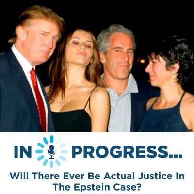 In Progress: Will There Ever Be Actual Justice In The Epstein Case? In Progress: Will There Ever Be Actual Justice In The Epstein Case?