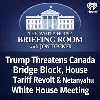 Trump Threatens Canada Bridge Block, House Tariff Revolt & Netanyahu White House Meeting