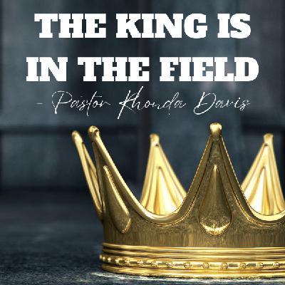 The King Is In The Field - Pastor Rhonda Davis The King Is In The Field - Pastor Rhonda Davis