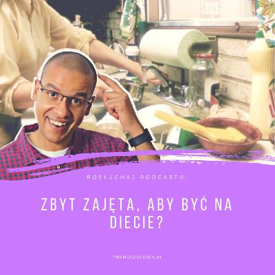 Niedzielne Dietetyczne Pogaduchy #8 - Zbyt zajęta, aby być na diecie?