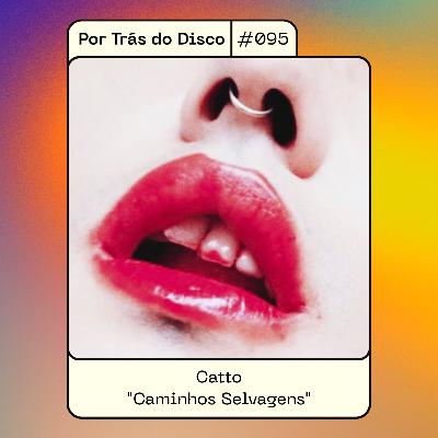 Por Trás do Disco #095 - Catto : "Caminhos Selvagens"