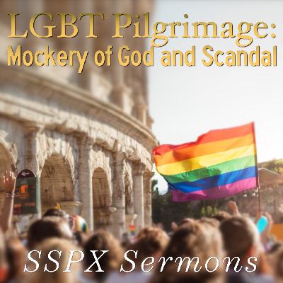 LGBT Pilgrimage: Mockery of God and Scandal – SSPX Sermons
