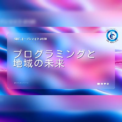 SBC.オープンマイク #100 プログラミングと地域の未来