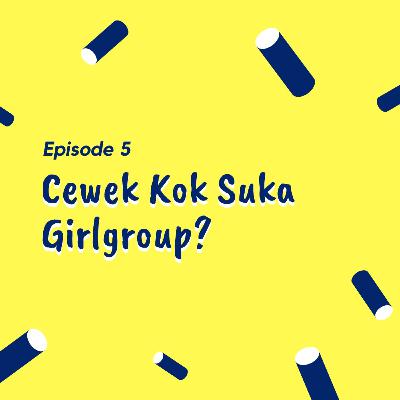 Cewek Kok Suka Girlgroup? Cewek Kok Suka Girlgroup?