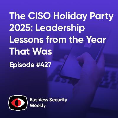 The CISO Holiday Party 2025: Leadership Lessons from the Year That Was - BSW #427