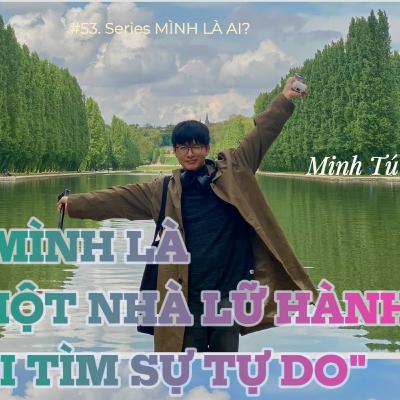 53. Mình là một nhà lữ hành đi tìm sự tự do - Minh Tú | Mình là ai #2 53. Mình là một nhà lữ hành đi tìm sự tự do - Minh Tú | Mình là ai #2