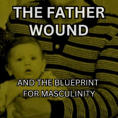 #0017—'The Father-Wound and the Blueprint for Masculinity'