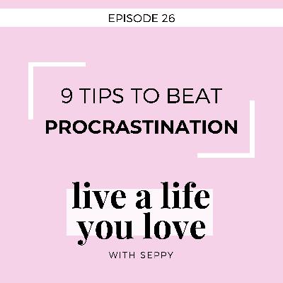 EP. 26 | 9 TIPS TO BEAT PROCRASTINATION (and get sh*t done!)
