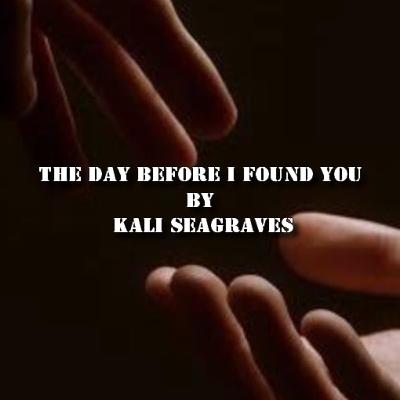 Inspirational Poem, The Day Before I Found You By Kali Seagraves Inspirational Poem, The Day Before I Found You By Kali Seagraves
