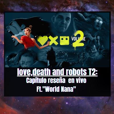 CAPITULO RESEÑA: LOVE,DEATH + ROBOTS FT. T2 "WORLD NANA"