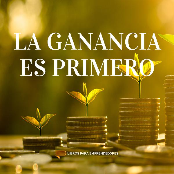 #089 La Ganancia Es Primero - Un Resumen de Libros para Emprendedores #089 La Ganancia Es Primero - Un Resumen de Libros para Emprendedores