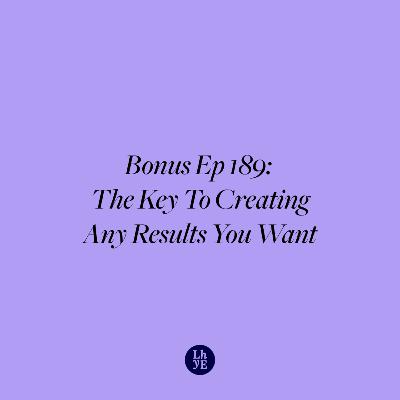 Bonus Ep 189: The Key To Creating Any Results You Want