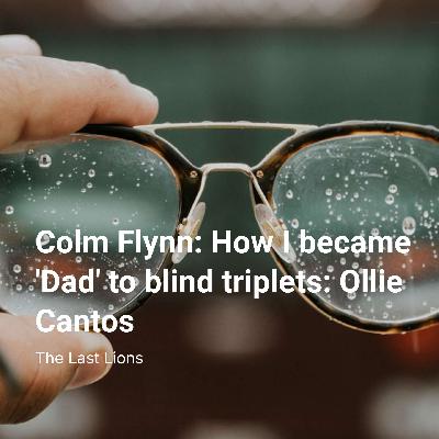 Colm Flynn: #1 -  How I became 'Dad' to blind triplets: Ollie Cantos Colm Flynn: #1 -  How I became 'Dad' to blind triplets: Ollie Cantos