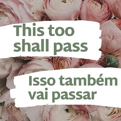 “This too shall pass” • Isso também deve passar.