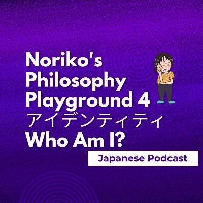 Season 3-119 Noriko's Philosophy Playground 4 アイデンティティ：Who Am I? — The Ship of Theseus & the Mystery of Identity
