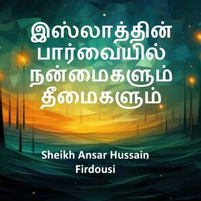 இஸ்லாத்தின் பார்வையில் நன்மைகளும் தீமைகளும்! ¦ Sheikh Ansar Hussain Firdousi