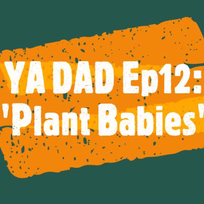 YA DAD Episode 12: Plant Babies