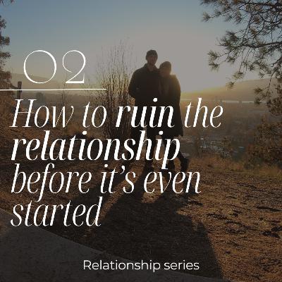 Relationship series EP 2: How to ruin the relationship before it's even started