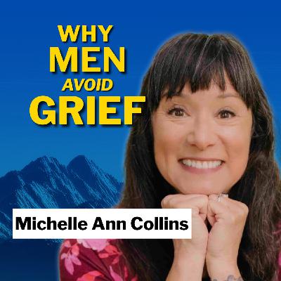 How Men Can Survive Grief and Loss Without Numbing Out with Michelle Ann Collins How Men Can Survive Grief and Loss Without Numbing Out with Michelle Ann Collins