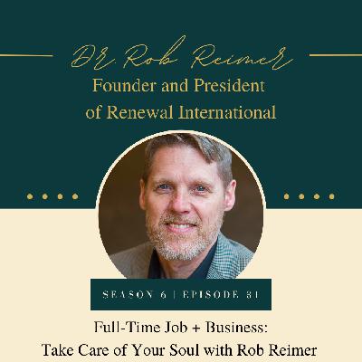 S6E31: Full-Time Job + Business Part 1: Take Care of Your Soul with Rob Reimer