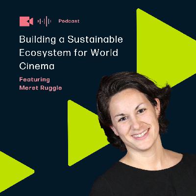 Building a Sustainable Ecosystem for World Cinema featuring Meret Ruggle