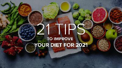 21 Tips to Improve Your Diet for 2021! 21 Tips to Improve Your Diet for 2021!