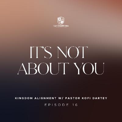 Kingdom Alignment w/ Pastor Kofi Dartey: It's Not About You