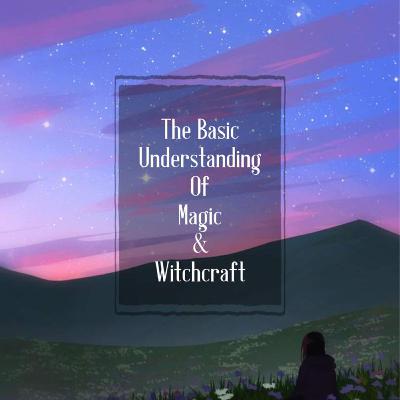 The Basic Understanding of Magic and Witchcraft