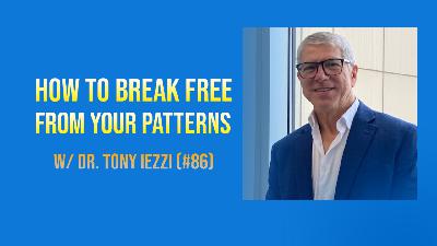 How To Break Free Of Your Patterns w/ Dr. Tony Iezzi (#86)