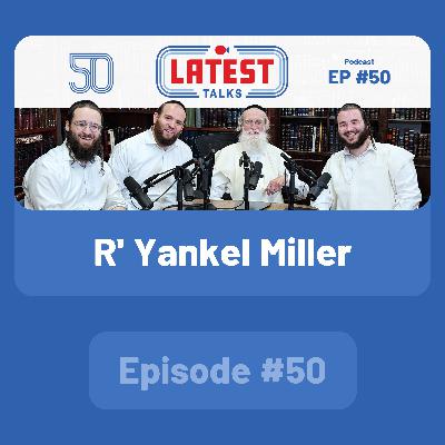Latest Talks Podcast - Ep #50 | Guest: R' Yankel Miller