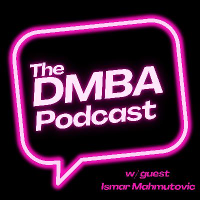 The DMBA Podcast w/ Special Guest Ismar Mahmutovic